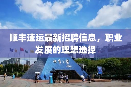 順豐速運最新招聘信息，職業(yè)發(fā)展的理想選擇