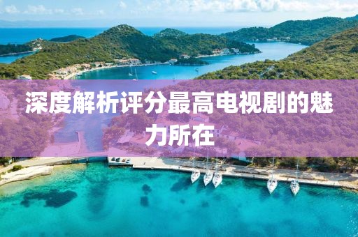 深度解析評(píng)分最高電視劇的魅力所在