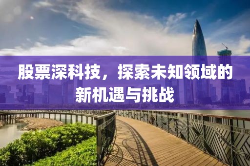 股票深科技，探索未知領域的新機遇與挑戰(zhàn)