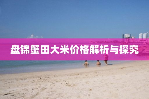 盤錦蟹田大米價(jià)格解析與探究