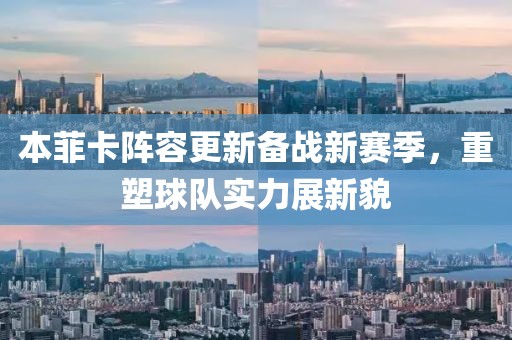 本菲卡陣容更新備戰(zhàn)新賽季，重塑球隊實力展新貌