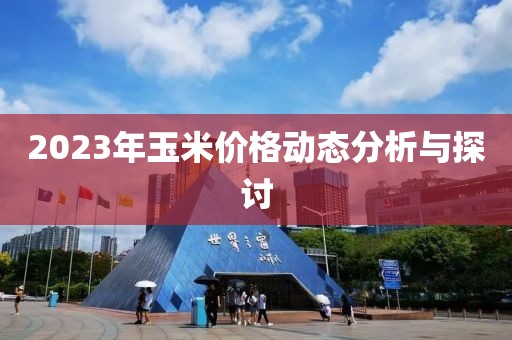 2023年玉米價(jià)格動態(tài)分析與探討