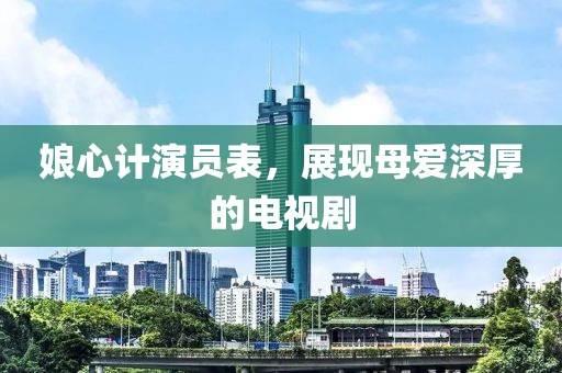 娘心計(jì)演員表，展現(xiàn)母愛(ài)深厚的電視劇