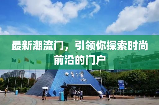 最新潮流門，引領(lǐng)你探索時尚前沿的門戶