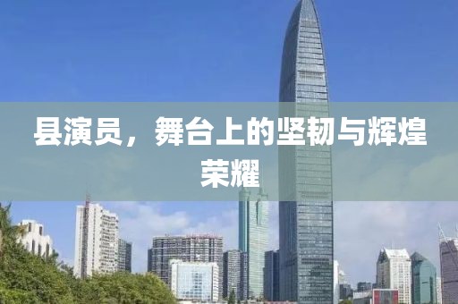 縣演員，舞臺上的堅韌與輝煌榮耀