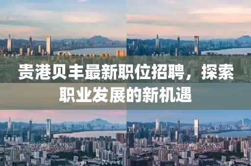 貴港貝豐最新職位招聘，探索職業(yè)發(fā)展的新機遇