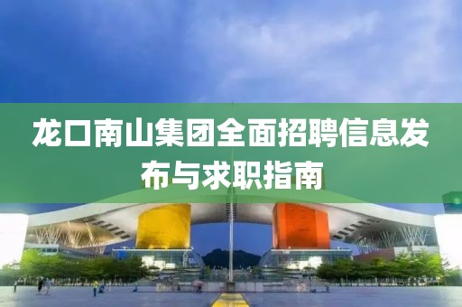 龍口南山集團全面招聘信息發(fā)布與求職指南