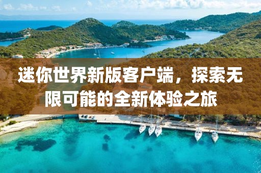 迷你世界新版客戶端，探索無限可能的全新體驗之旅