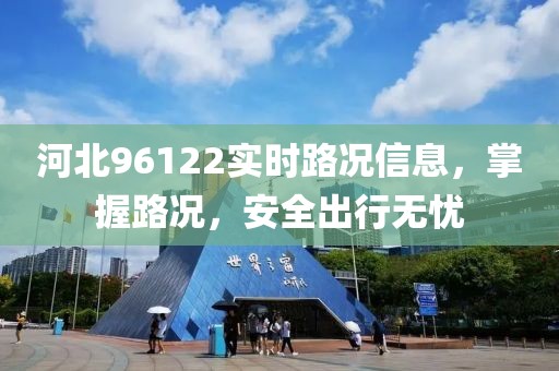 河北96122實時路況信息，掌握路況，安全出行無憂