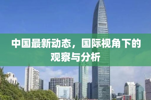 中國最新動(dòng)態(tài)，國際視角下的觀察與分析