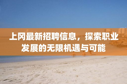 上岡最新招聘信息，探索職業(yè)發(fā)展的無限機(jī)遇與可能