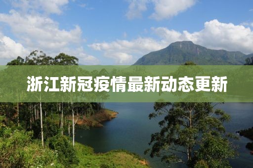 浙江新冠疫情最新動態(tài)更新