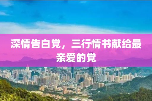 深情告白黨，三行情書獻(xiàn)給最親愛的黨