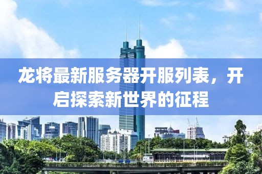 龍將最新服務(wù)器開(kāi)服列表，開(kāi)啟探索新世界的征程