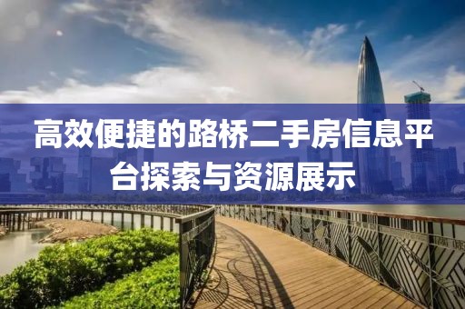 高效便捷的路橋二手房信息平臺探索與資源展示