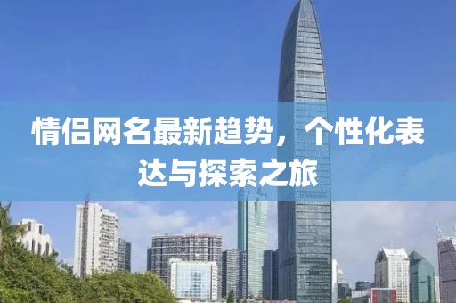 情侶網(wǎng)名最新趨勢(shì)，個(gè)性化表達(dá)與探索之旅