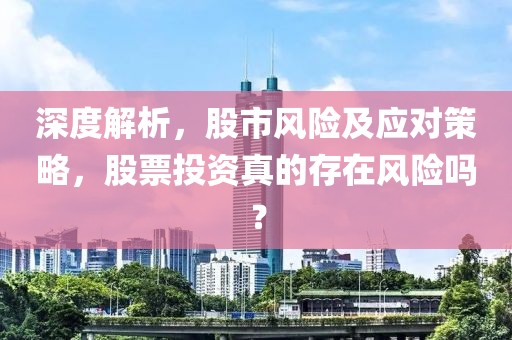 深度解析，股市風險及應對策略，股票投資真的存在風險嗎？