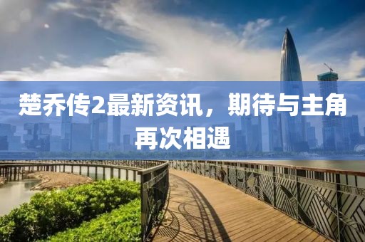 楚喬傳2最新資訊，期待與主角再次相遇