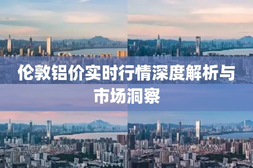 倫敦鋁價實時行情深度解析與市場洞察