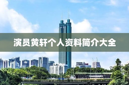 演員黃軒個(gè)人資料簡介大全
