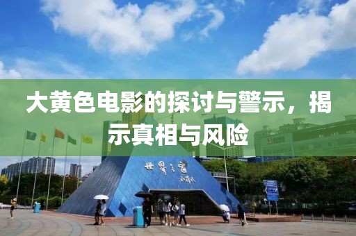 大黃色電影的探討與警示，揭示真相與風(fēng)險