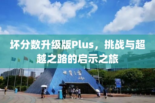 壞分?jǐn)?shù)升級版Plus，挑戰(zhàn)與超越之路的啟示之旅