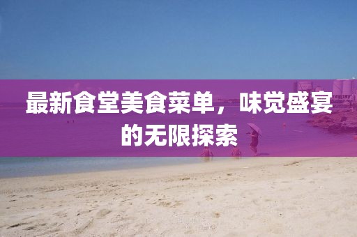 最新食堂美食菜單，味覺盛宴的無限探索