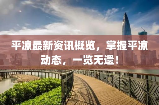 平?jīng)鲎钚沦Y訊概覽，掌握平?jīng)鰟?dòng)態(tài)，一覽無(wú)遺！