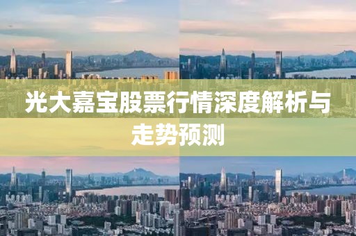 光大嘉寶股票行情深度解析與走勢(shì)預(yù)測(cè)