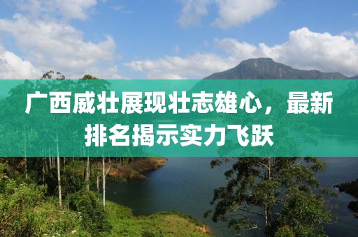廣西威壯展現(xiàn)壯志雄心，最新排名揭示實(shí)力飛躍