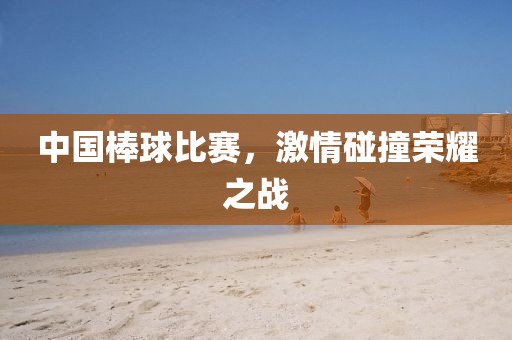 中國棒球比賽，激情碰撞榮耀之戰(zhàn)