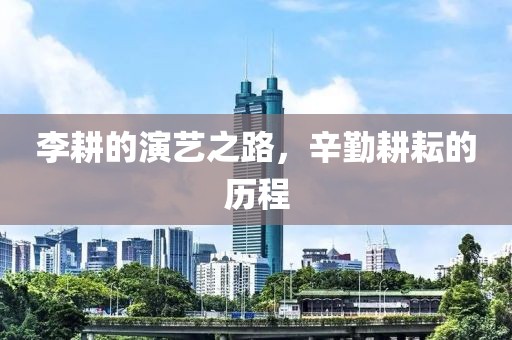 李耕的演藝之路，辛勤耕耘的歷程