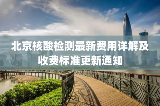 北京核酸檢測(cè)最新費(fèi)用詳解及收費(fèi)標(biāo)準(zhǔn)更新通知