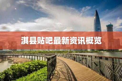 淇縣貼吧最新資訊概覽
