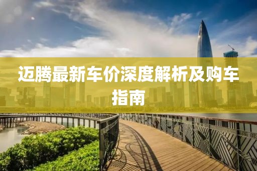 邁騰最新車價(jià)深度解析及購車指南