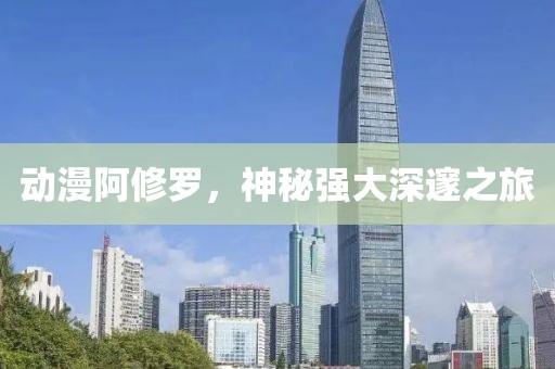 動(dòng)漫阿修羅，神秘強(qiáng)大深邃之旅