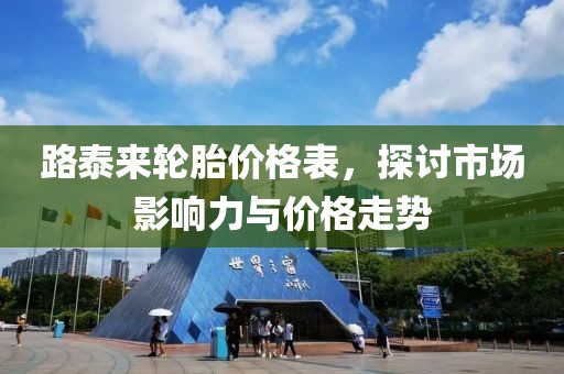 路泰來(lái)輪胎價(jià)格表，探討市場(chǎng)影響力與價(jià)格走勢(shì)