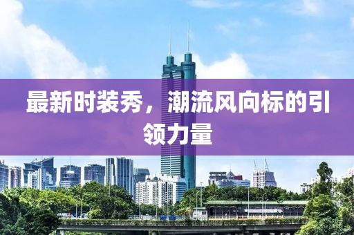 最新時裝秀，潮流風(fēng)向標(biāo)的引領(lǐng)力量