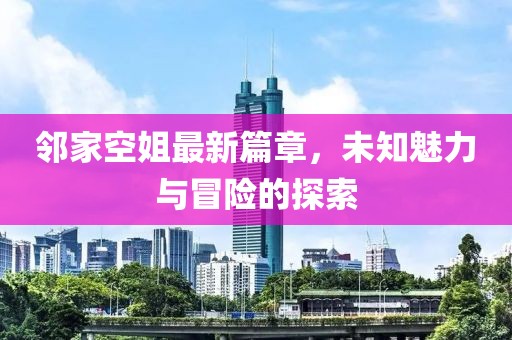 鄰家空姐最新篇章，未知魅力與冒險的探索
