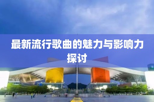 最新流行歌曲的魅力與影響力探討