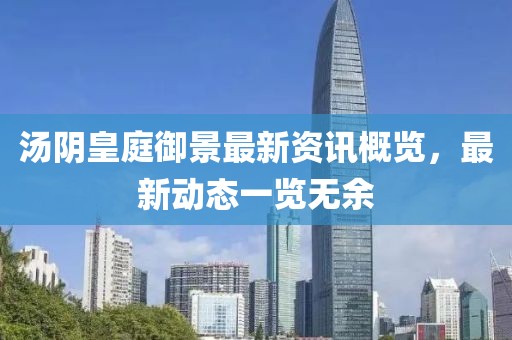 湯陰皇庭御景最新資訊概覽，最新動態(tài)一覽無余