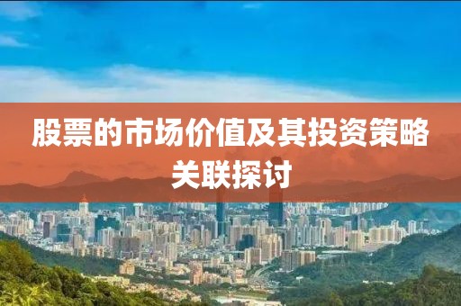 股票的市場價值及其投資策略關(guān)聯(lián)探討