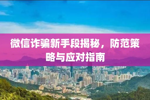 微信詐騙新手段揭秘，防范策略與應(yīng)對(duì)指南