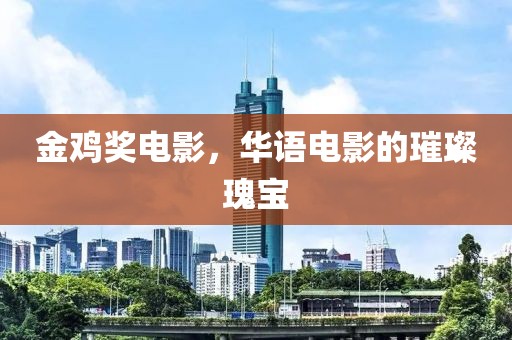金雞獎電影，華語電影的璀璨瑰寶