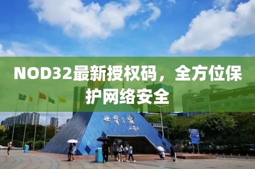 NOD32最新授權(quán)碼，全方位保護(hù)網(wǎng)絡(luò)安全