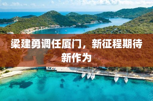 梁建勇調(diào)任廈門，新征程期待新作為