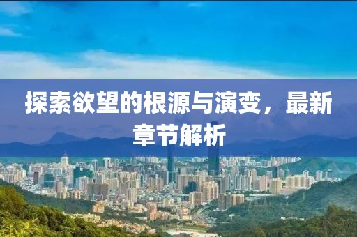 探索欲望的根源與演變，最新章節(jié)解析