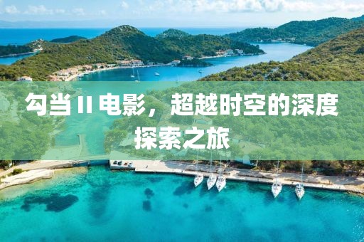 勾當(dāng)Ⅱ電影，超越時(shí)空的深度探索之旅