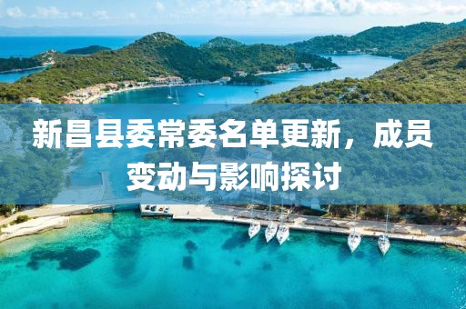 新昌縣委常委名單更新，成員變動與影響探討