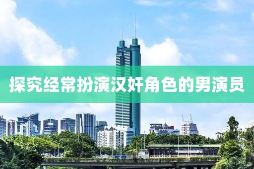 探究經常扮演漢奸角色的男演員